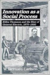 Innovation as a Social Process : Elihu Thomson and the Rise of General Electric