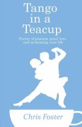 Tango in a Teacup : Poetry of Passion, Grief, Love and Reclaiming Your Life