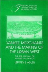 Yankee Merchants and the Making of the Urban West : The Rise and Fall of Antebellum St. Louis