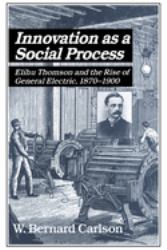 Innovation as a Social Process : Elihu Thomson and the Rise of General Electric
