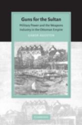 Guns for the Sultan : Military Power and the Weapons Industry in the Ottoman Empire