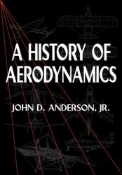 A History of Aerodynamics : And Its Impact on Flying Machines