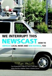 We Interrupt This Newscast : How to Improve Local News and Win Ratings, Too