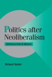 Politics after Neoliberalism : Reregulation in Mexico