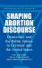 Shaping Abortion Discourse : Democracy and the Public Sphere in Germany and the United States