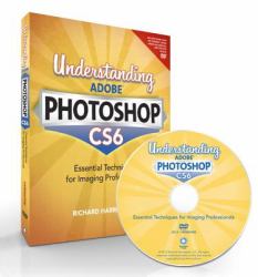 Understanding Adobe Photoshop CS6 : The Essential Techniques for Imaging Professionals