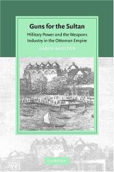 Guns for the Sultan : Military Power and the Weapons Industry in the Ottoman Empire