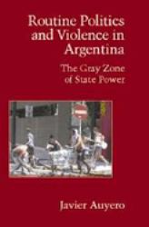 Routine Politics and Violence in Argentina : The Gray Zone of State Power