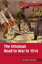 The Ottoman Road to War In 1914 : The Ottoman Empire and the First World War