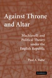 Against Throne and Altar : Machiavelli and Political Theory under the English Republic