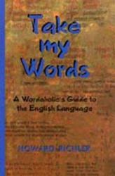 Take My Words : A Wordaholic's Guide to the English Language