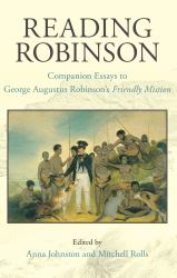 Reading Robinson : Companion Essays to George Augustus Robinson's Friendly Mission