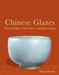 Chinese Glazes : Their Origins, Chemistry, and Recreation