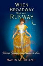 When Broadway Was the Runway : Theater, Fashion, and American Culture
