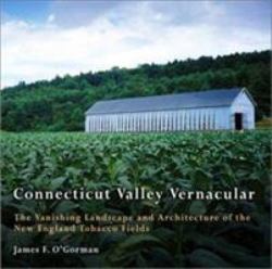 Connecticut Valley Vernacular : The Vanishing Landscape and Architecture of the New England Tobacco Fields