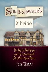 Shakespeare's Shrine : The Bard's Birthplace and the Invention of Stratford-Upon-Avon