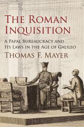 The Roman Inquisition : A Papal Bureaucracy and Its Laws in the Age of Galileo