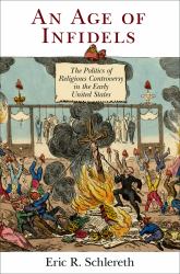 An Age of Infidels : The Politics of Religious Controversy in the Early United States