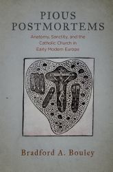 Pious Postmortems : Anatomy, Sanctity, and the Catholic Church in Early Modern Europe