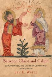 Between Christ and Caliph : Law, Marriage, and Christian Community in Early Islam