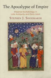 The Apocalypse of Empire : Imperial Eschatology in Late Antiquity and Early Islam