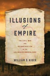 Illusions of Empire : The Civil War and Reconstruction in the U. S. -Mexico Borderlands