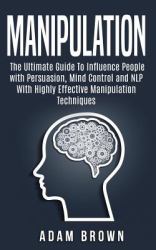 Manipulation : The Ultimate Guide to Influence People with Persuasion, Mind Control and NLP with Highly Effective Manipulation Techniques