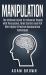 Manipulation : The Ultimate Guide to Influence People with Persuasion, Mind Control and NLP with Highly Effective Manipulation Techniques