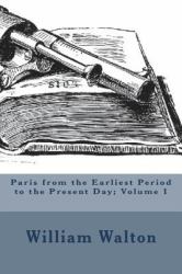 Paris from the Earliest Period to the Present Day; Volume 1