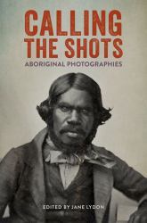 Calling the Shots : Aboriginal Photographies