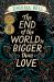 The End of the World Is Bigger Than Love : Winner of the 2021 CBCA Book of the Year for Older Readers