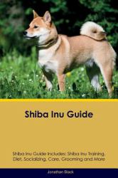 Shiba Inu Guide Shiba Inu Guide Includes: Shiba Inu Training, Diet, Socializing, Care, Grooming, Breeding and More
