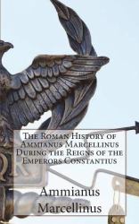 The Roman History of Ammianus Marcellinus During the Reigns of the Emperors Constantius