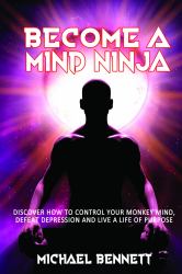 Become a Mind Ninja : Discover How to Control Your Monkey Mind, Defeat Depression and Live a Life of Purpose