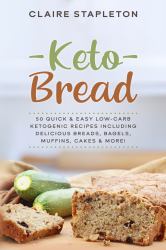 Keto Bread : 50 Quick and Easy Low-Carb Ketogenic Recipes Including Delicious Breads, Bagels, Muffins, Cakes and More!
