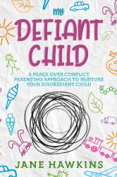My Defiant Child : A Peace over Conflict Parenting Approach to Nurture Your Disobedient Child