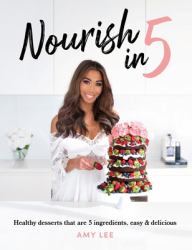 Nourish In 5 : Healthy Desserts That Are 5 Ingredients, Easy & Delicious