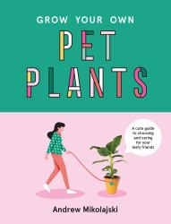 Grow Your Own Pet Plants : A Cute Guide to Choosing and Caring for Your Leafy Friends