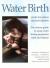 Water Birth : The Concise Guide to Using Water During Pregnancy, Birth and Infancy