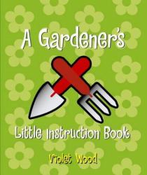 Gardener's Little Instruction Book