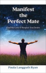 Manifest the Perfect Mate : Find the Love and Respect You Desire
