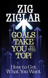 Goals Take You to the Top! : How to Get What You Want