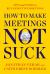 How to Make Meetings Not Suck : Tips and Tools to Run Effective Meetings