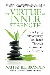 The Virtue of Inner Strength : Developing Extraordinary Resilience Through the Power of Self-Esteem
