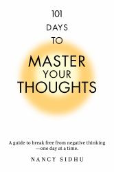 101 Days to Master Your Thoughts : A Guide to Break Free from Negative Thinking-- One Day at a Time