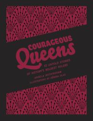 Courageous Queens : 10 Untold Stories of History's Boldest Rulers