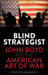 The Blind Strategist : John Boyd and the American Art of War
