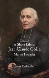 A Short Life of Jean-Claude Colin : Marist Founder