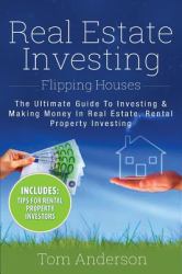 Real Estate Investing : Flipping Houses - the Ultimate Guide to Investing and Making Money in Real Estate, Rental Property Investing