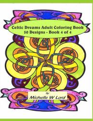 Celtic Dreams Adult Coloring Book 50 Designs - Book 4 Of 4 : An Artistic Experience